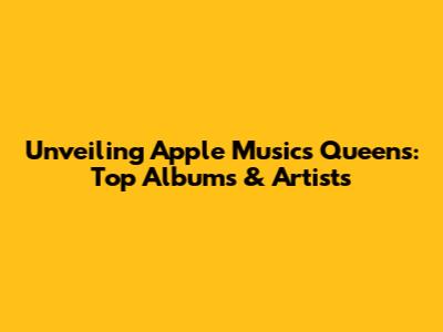 Unveiling Apple Music's Queens: Top Albums & Artists