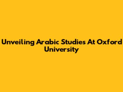 Unveiling Arabic Studies At Oxford University