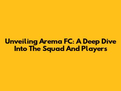 Unveiling Arema FC: A Deep Dive Into The Squad And Players