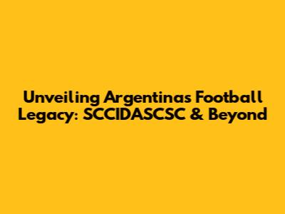 Unveiling Argentina's Football Legacy: SCCIDASCSC & Beyond