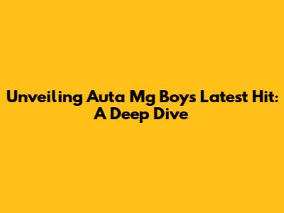 Unveiling Auta Mg Boy's Latest Hit: A Deep Dive