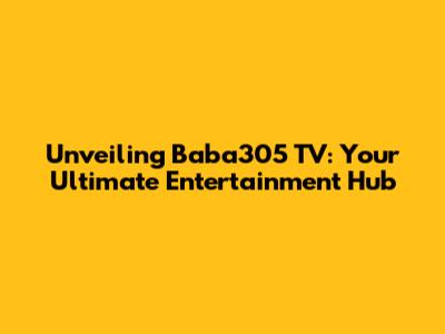 Unveiling Baba305 TV: Your Ultimate Entertainment Hub