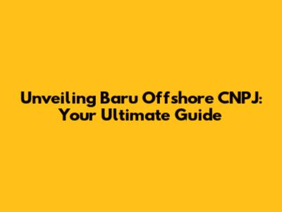 Unveiling Baru Offshore CNPJ: Your Ultimate Guide