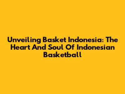 Unveiling Basket Indonesia: The Heart And Soul Of Indonesian Basketball