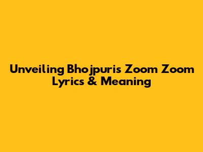 Unveiling Bhojpuri's 'Zoom Zoom' Lyrics & Meaning