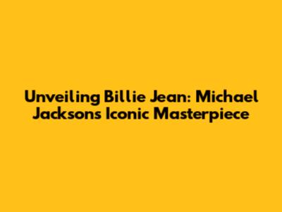 Unveiling Billie Jean: Michael Jackson's Iconic Masterpiece