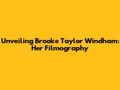 Unveiling Brooke Taylor Windham: Her Filmography