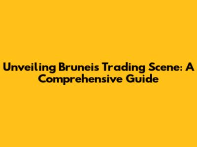 Unveiling Brunei's Trading Scene: A Comprehensive Guide