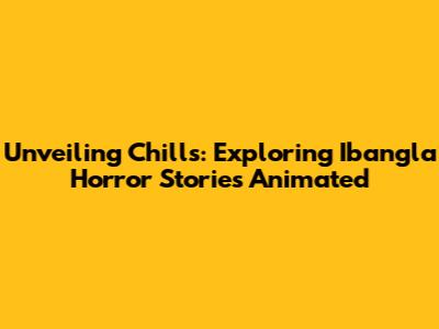 Unveiling Chills: Exploring Ibangla Horror Stories Animated