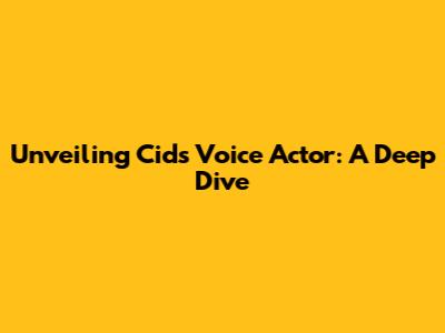 Unveiling Cid's Voice Actor: A Deep Dive