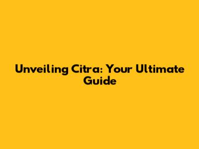 Unveiling Citra: Your Ultimate Guide