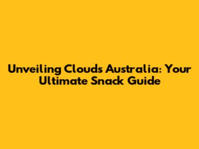 Unveiling Clouds Australia: Your Ultimate Snack Guide