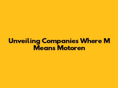 Unveiling Companies Where 'M' Means 'Motoren'