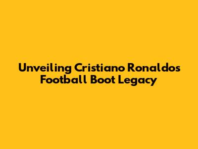 Unveiling Cristiano Ronaldo's Football Boot Legacy