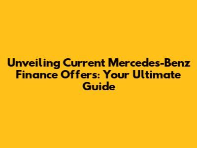 Unveiling Current Mercedes-Benz Finance Offers: Your Ultimate Guide