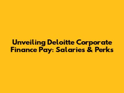 Unveiling Deloitte Corporate Finance Pay: Salaries & Perks