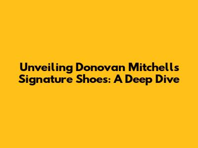 Unveiling Donovan Mitchell's Signature Shoes: A Deep Dive