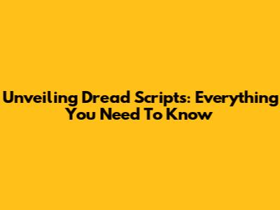 Unveiling Dread Scripts: Everything You Need To Know