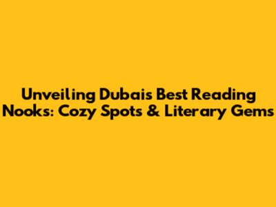 Unveiling Dubai's Best Reading Nooks: Cozy Spots & Literary Gems