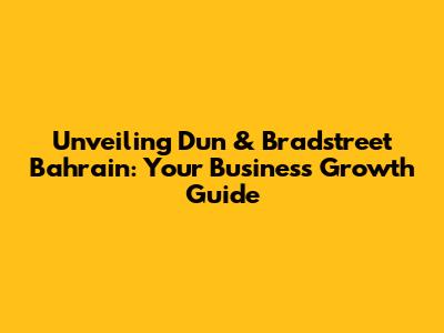 Unveiling Dun & Bradstreet Bahrain: Your Business Growth Guide