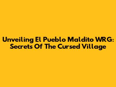 Unveiling El Pueblo Maldito WRG: Secrets Of The Cursed Village