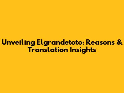 Unveiling Elgrandetoto: Reasons & Translation Insights