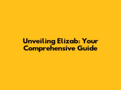 Unveiling Elizab: Your Comprehensive Guide