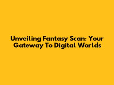 Unveiling Fantasy Scan: Your Gateway To Digital Worlds