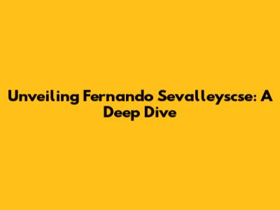 Unveiling Fernando Sevalleyscse: A Deep Dive