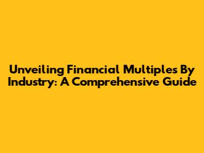 Unveiling Financial Multiples By Industry: A Comprehensive Guide