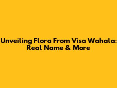 Unveiling Flora From Visa Wahala: Real Name & More