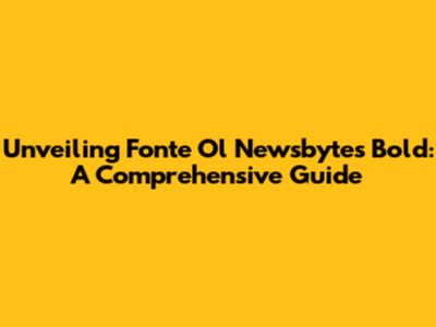 Unveiling Fonte Ol Newsbytes Bold: A Comprehensive Guide