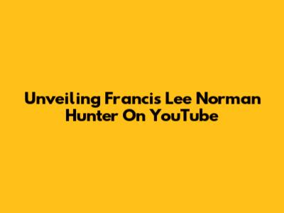 Unveiling Francis Lee Norman Hunter On YouTube