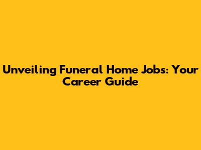 Unveiling Funeral Home Jobs: Your Career Guide