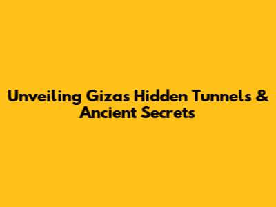 Unveiling Giza's Hidden Tunnels & Ancient Secrets
