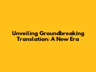 Unveiling Groundbreaking Translation: A New Era