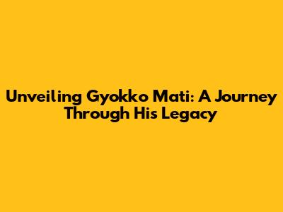 Unveiling Gyokko Mati: A Journey Through His Legacy