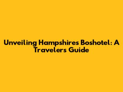 Unveiling Hampshire's Boshotel: A Traveler's Guide