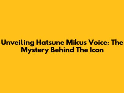 Unveiling Hatsune Miku's Voice: The Mystery Behind The Icon