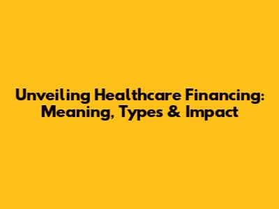Unveiling Healthcare Financing: Meaning, Types & Impact