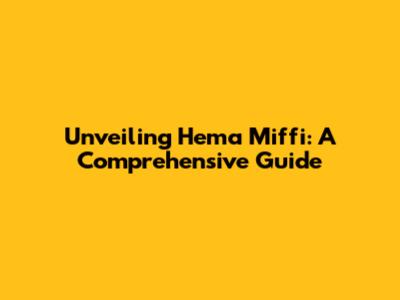 Unveiling Hema Miffi: A Comprehensive Guide