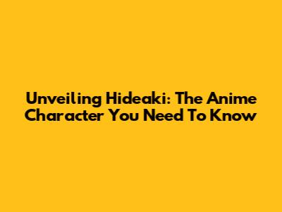 Unveiling Hideaki: The Anime Character You Need To Know