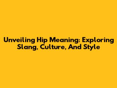 Unveiling Hip Meaning: Exploring Slang, Culture, And Style
