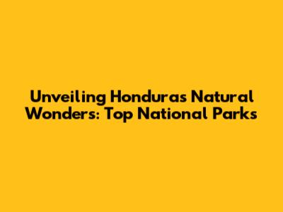 Unveiling Honduras' Natural Wonders: Top National Parks