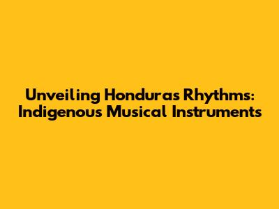 Unveiling Honduras' Rhythms: Indigenous Musical Instruments