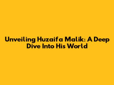 Unveiling Huzaifa Malik: A Deep Dive Into His World
