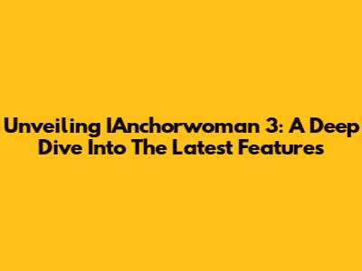 Unveiling IAnchorwoman 3: A Deep Dive Into The Latest Features