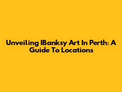 Unveiling IBanksy Art In Perth: A Guide To Locations
