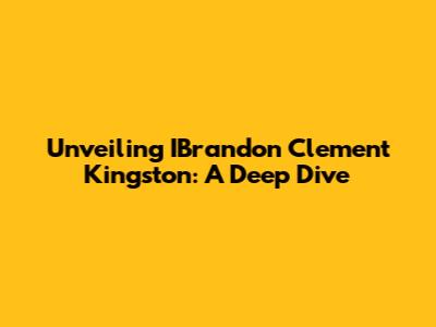 Unveiling IBrandon Clement Kingston: A Deep Dive