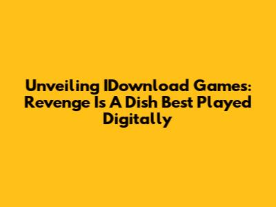 Unveiling IDownload Games: Revenge Is A Dish Best Played Digitally